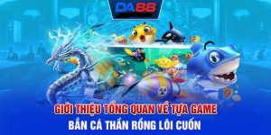 Giới thiệu tổng quan về tựa game Bắn cá Thần Rồng cực hot